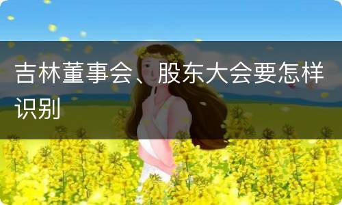 吉林董事会、股东大会要怎样识别