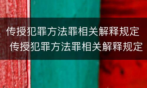 传授犯罪方法罪相关解释规定 传授犯罪方法罪相关解释规定是什么