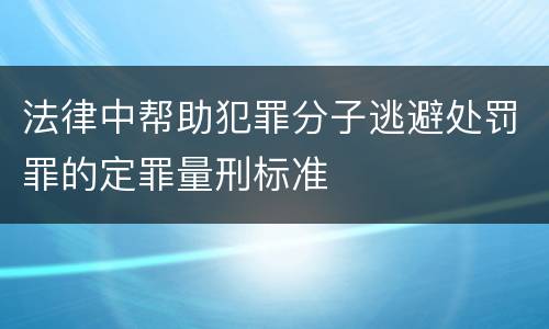 法律中帮助犯罪分子逃避处罚罪的定罪量刑标准