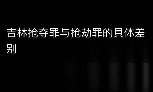 吉林抢夺罪与抢劫罪的具体差别