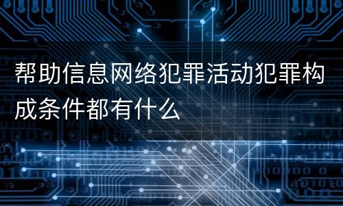 帮助信息网络犯罪活动犯罪构成条件都有什么