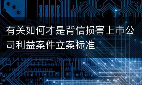 有关如何才是背信损害上市公司利益案件立案标准