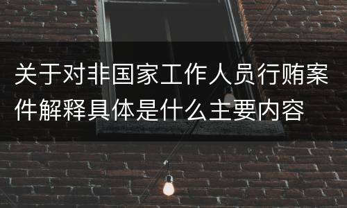关于对非国家工作人员行贿案件解释具体是什么主要内容