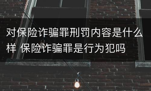 对保险诈骗罪刑罚内容是什么样 保险诈骗罪是行为犯吗