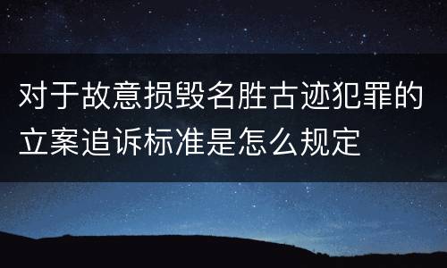 对于故意损毁名胜古迹犯罪的立案追诉标准是怎么规定