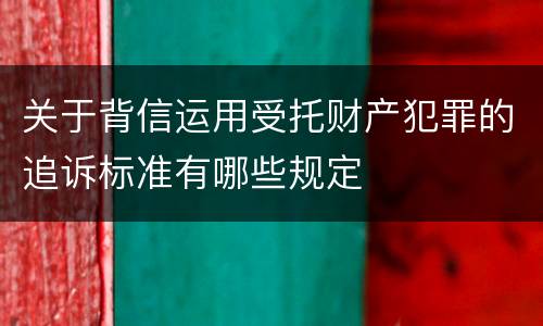 关于背信运用受托财产犯罪的追诉标准有哪些规定