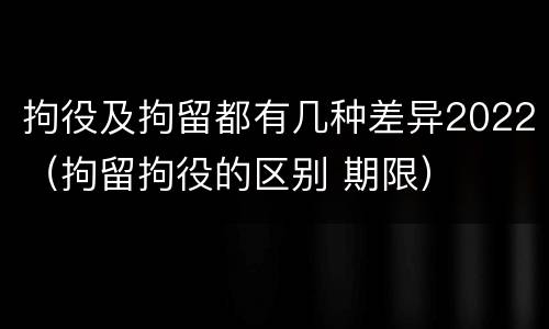 拘役及拘留都有几种差异2022（拘留拘役的区别 期限）