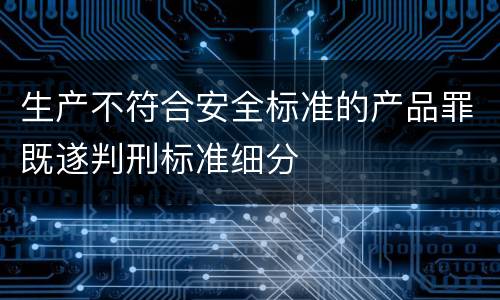 生产不符合安全标准的产品罪既遂判刑标准细分