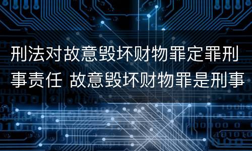 刑法对故意毁坏财物罪定罪刑事责任 故意毁坏财物罪是刑事案件吗