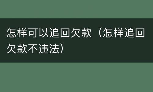 怎样可以追回欠款（怎样追回欠款不违法）