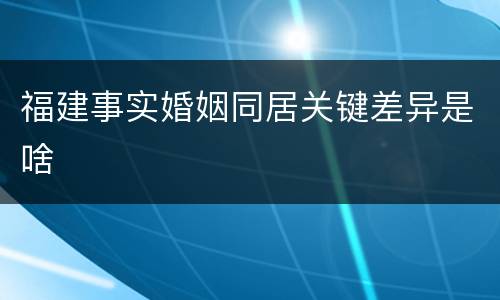 福建事实婚姻同居关键差异是啥