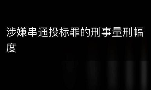 涉嫌串通投标罪的刑事量刑幅度