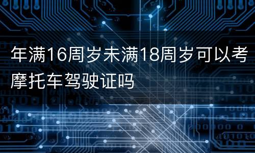 年满16周岁未满18周岁可以考摩托车驾驶证吗