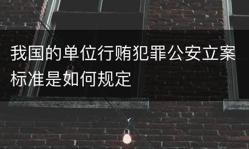 我国的单位行贿犯罪公安立案标准是如何规定