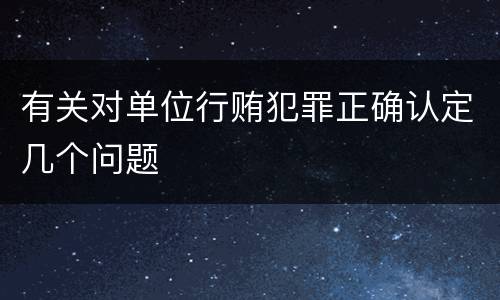 有关对单位行贿犯罪正确认定几个问题
