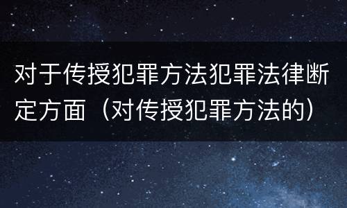 对于传授犯罪方法犯罪法律断定方面（对传授犯罪方法的）