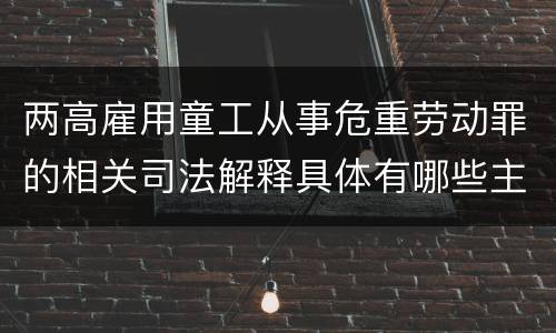 两高雇用童工从事危重劳动罪的相关司法解释具体有哪些主要规定