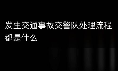 发生交通事故交警队处理流程都是什么