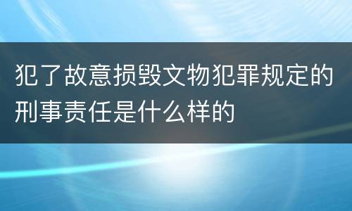 犯了故意损毁文物犯罪规定的刑事责任是什么样的