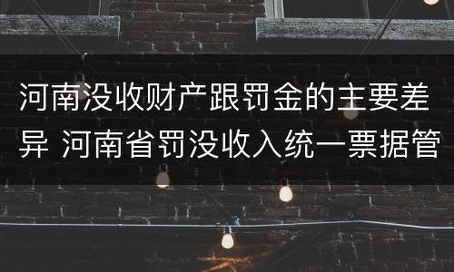 河南没收财产跟罚金的主要差异 河南省罚没收入统一票据管理办法