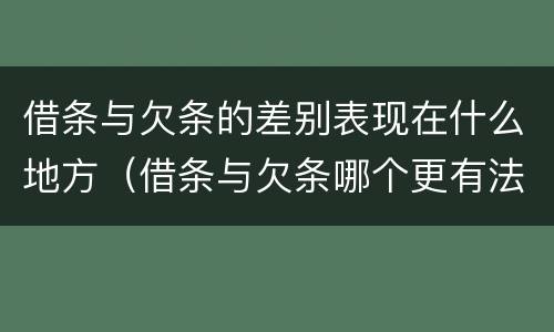 借条与欠条的差别表现在什么地方（借条与欠条哪个更有法律依据）