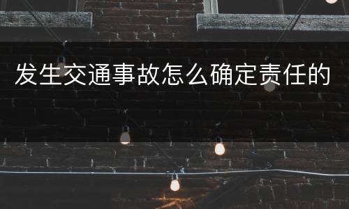 发生交通事故怎么确定责任的