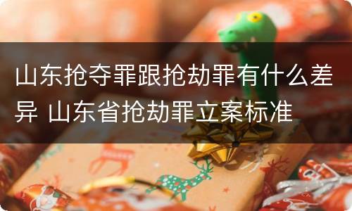 山东抢夺罪跟抢劫罪有什么差异 山东省抢劫罪立案标准