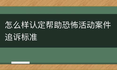 怎么样认定帮助恐怖活动案件追诉标准