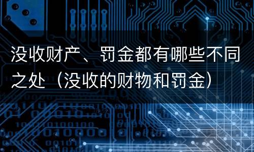 没收财产、罚金都有哪些不同之处（没收的财物和罚金）