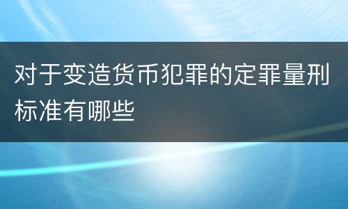 对于变造货币犯罪的定罪量刑标准有哪些