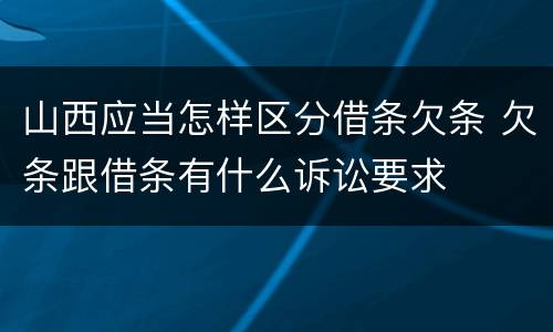 山西应当怎样区分借条欠条 欠条跟借条有什么诉讼要求