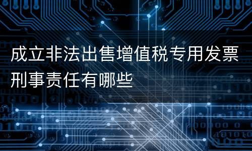 成立非法出售增值税专用发票刑事责任有哪些