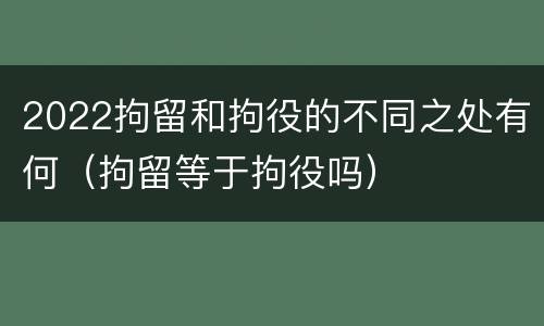 2022拘留和拘役的不同之处有何（拘留等于拘役吗）