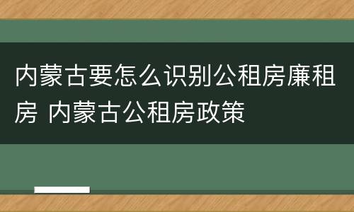 内蒙古要怎么识别公租房廉租房 内蒙古公租房政策
