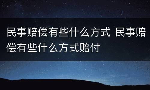 民事赔偿有些什么方式 民事赔偿有些什么方式赔付