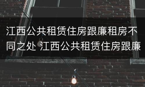 江西公共租赁住房跟廉租房不同之处 江西公共租赁住房跟廉租房不同之处有哪些