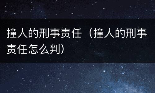 撞人的刑事责任（撞人的刑事责任怎么判）