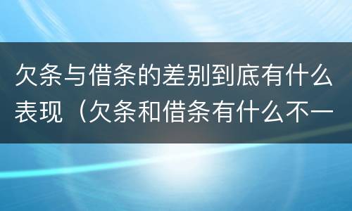 欠条与借条的差别到底有什么表现（欠条和借条有什么不一样吗）