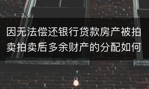 因无法偿还银行贷款房产被拍卖拍卖后多余财产的分配如何