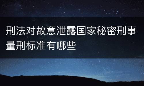 刑法对故意泄露国家秘密刑事量刑标准有哪些