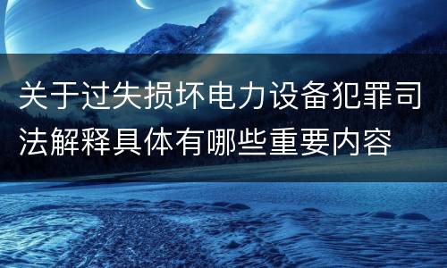 关于过失损坏电力设备犯罪司法解释具体有哪些重要内容