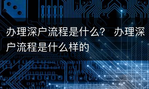 办理深户流程是什么？ 办理深户流程是什么样的