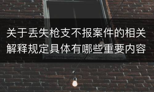 关于丢失枪支不报案件的相关解释规定具体有哪些重要内容