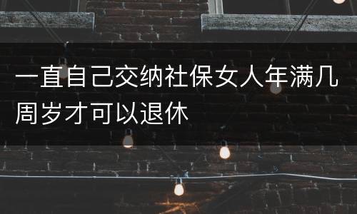 一直自己交纳社保女人年满几周岁才可以退休