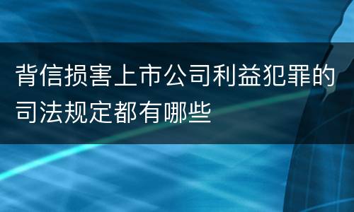 背信损害上市公司利益犯罪的司法规定都有哪些