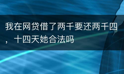 我在网贷借了两千要还两千四，十四天她合法吗