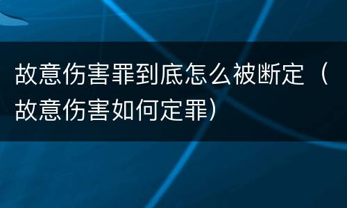 故意伤害罪到底怎么被断定（故意伤害如何定罪）