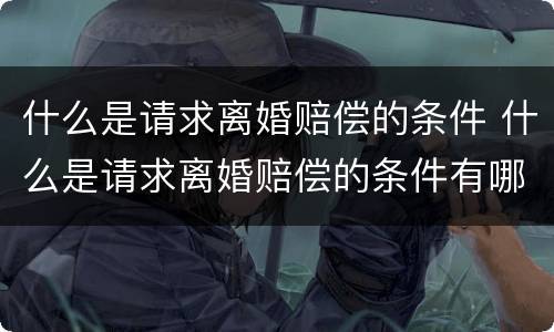 什么是请求离婚赔偿的条件 什么是请求离婚赔偿的条件有哪些