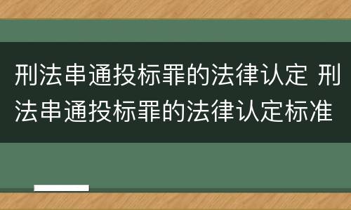 刑法串通投标罪的法律认定 刑法串通投标罪的法律认定标准