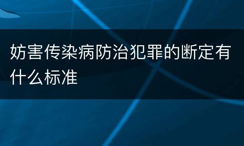 妨害传染病防治犯罪的断定有什么标准